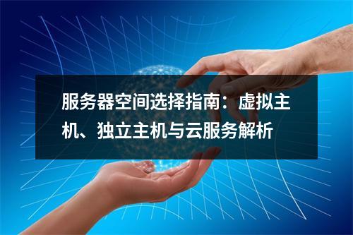 服务器空间选择指南：虚拟主机、独立主机与云服务解析