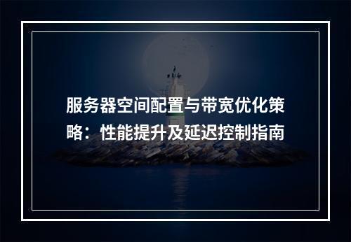服务器空间配置与带宽优化策略：性能提升及延迟控制指南