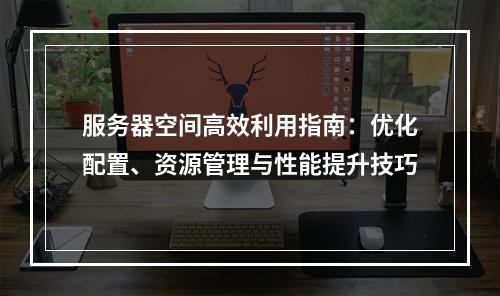 服务器空间高效利用指南：优化配置、资源管理与性能提升技巧