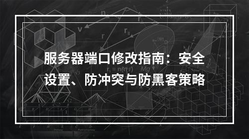 服务器端口修改指南：安全设置、防冲突与防黑客策略