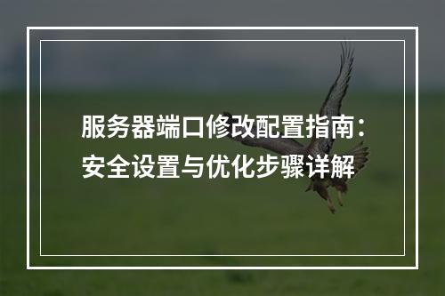 服务器端口修改配置指南：安全设置与优化步骤详解