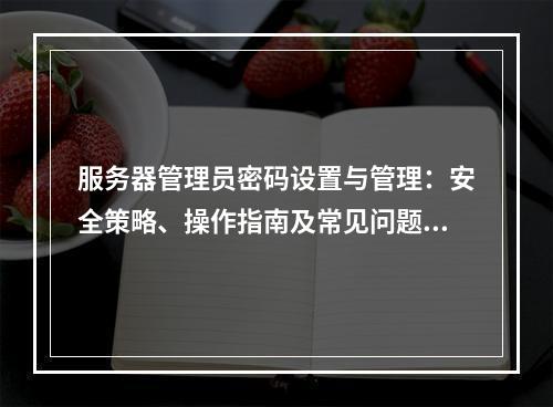 服务器管理员密码设置与管理：安全策略、操作指南及常见问题解析