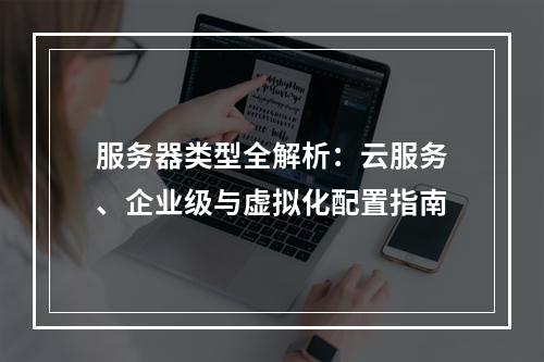 服务器类型全解析：云服务、企业级与虚拟化配置指南