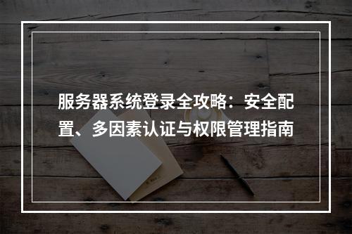 服务器系统登录全攻略：安全配置、多因素认证与权限管理指南
