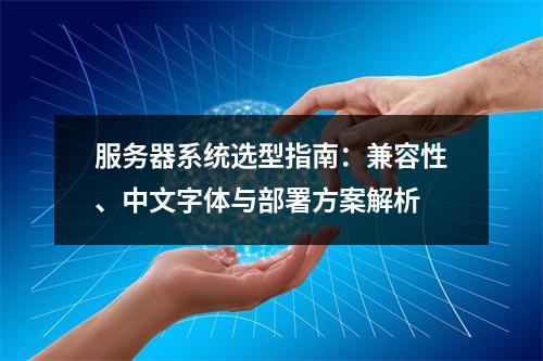 服务器系统选型指南：兼容性、中文字体与部署方案解析