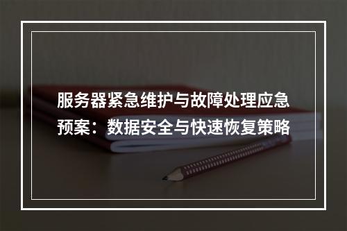 服务器紧急维护与故障处理应急预案：数据安全与快速恢复策略