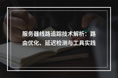 服务器线路追踪技术解析：路由优化、延迟检测与工具实践