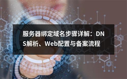 服务器绑定域名步骤详解：DNS解析、Web配置与备案流程