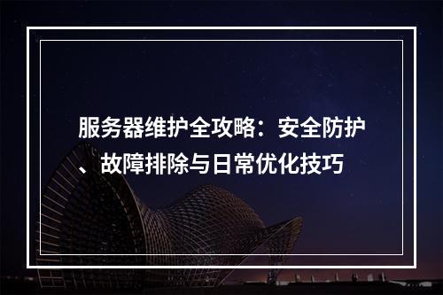 服务器维护全攻略：安全防护、故障排除与日常优化技巧