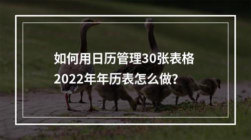 如何用日历管理30张表格 2022年年历表怎么做?