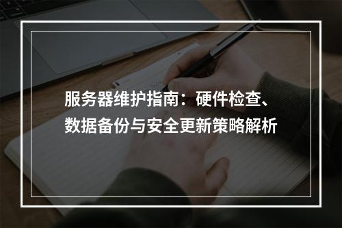服务器维护指南：硬件检查、数据备份与安全更新策略解析