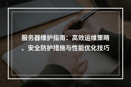 服务器维护指南：高效运维策略、安全防护措施与性能优化技巧