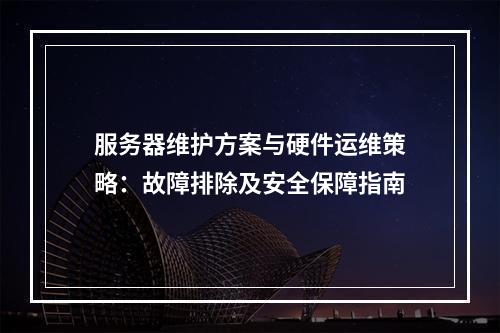 服务器维护方案与硬件运维策略：故障排除及安全保障指南