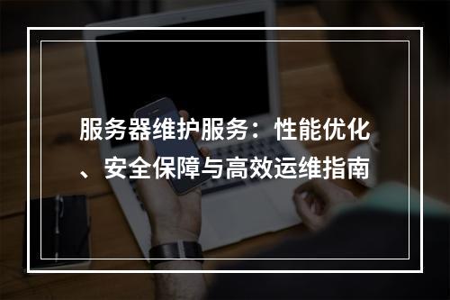 服务器维护服务：性能优化、安全保障与高效运维指南