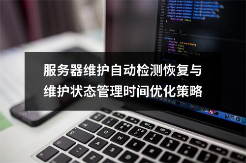 服务器维护自动检测恢复与维护状态管理时间优化策略