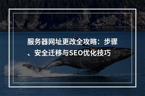 服务器网址更改全攻略：步骤、安全迁移与SEO优化技巧
