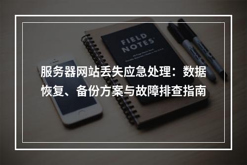 服务器网站丢失应急处理：数据恢复、备份方案与故障排查指南