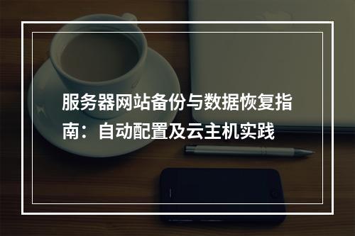 服务器网站备份与数据恢复指南：自动配置及云主机实践