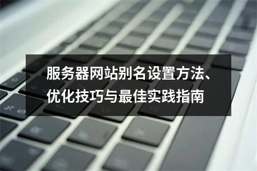 服务器网站别名设置方法、优化技巧与最佳实践指南