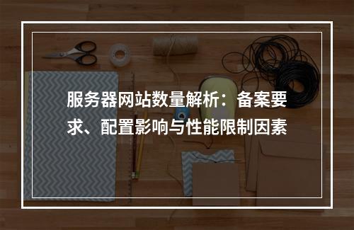 服务器网站数量解析：备案要求、配置影响与性能限制因素