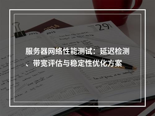 服务器网络性能测试：延迟检测、带宽评估与稳定性优化方案