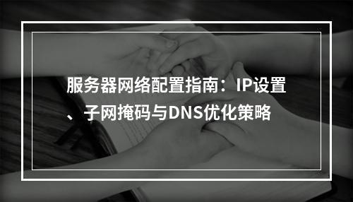 服务器网络配置指南：IP设置、子网掩码与DNS优化策略