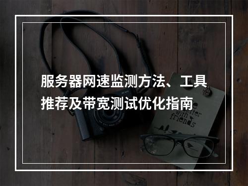 服务器网速监测方法、工具推荐及带宽测试优化指南