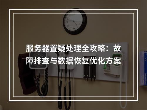 服务器置疑处理全攻略：故障排查与数据恢复优化方案
