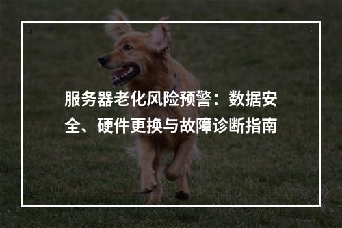 服务器老化风险预警：数据安全、硬件更换与故障诊断指南