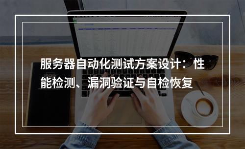 服务器自动化测试方案设计：性能检测、漏洞验证与自检恢复