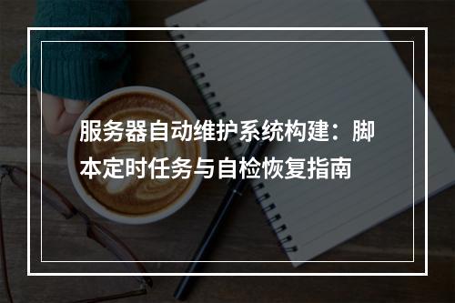 服务器自动维护系统构建：脚本定时任务与自检恢复指南