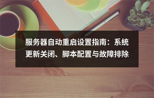 服务器自动重启设置指南：系统更新关闭、脚本配置与故障排除