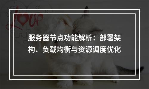 服务器节点功能解析：部署架构、负载均衡与资源调度优化