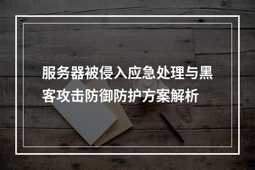 服务器被侵入应急处理与黑客攻击防御防护方案解析