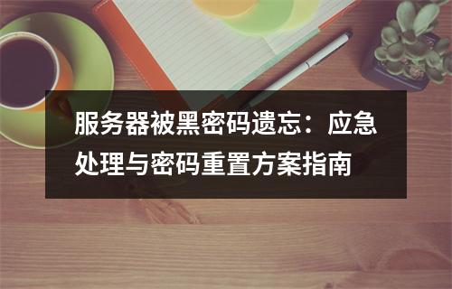 服务器被黑密码遗忘：应急处理与密码重置方案指南