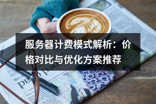 服务器计费模式解析：价格对比与优化方案推荐