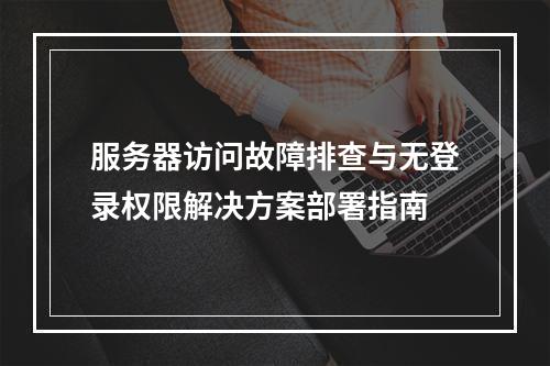 服务器访问故障排查与无登录权限解决方案部署指南