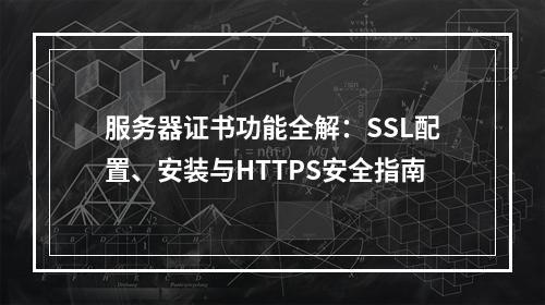 服务器证书功能全解：SSL配置、安装与HTTPS安全指南