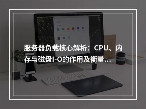 服务器负载核心解析：CPU、内存与磁盘I-O的作用及衡量指标