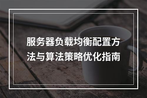 服务器负载均衡配置方法与算法策略优化指南
