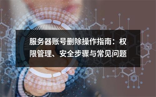 服务器账号删除操作指南：权限管理、安全步骤与常见问题