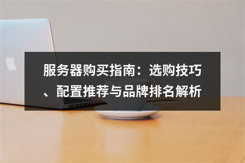 服务器购买指南：选购技巧、配置推荐与品牌排名解析