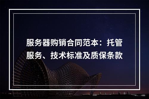 服务器购销合同范本：托管服务、技术标准及质保条款