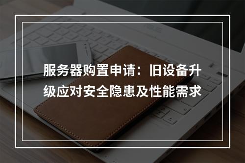 服务器购置申请：旧设备升级应对安全隐患及性能需求