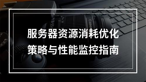 服务器资源消耗优化策略与性能监控指南