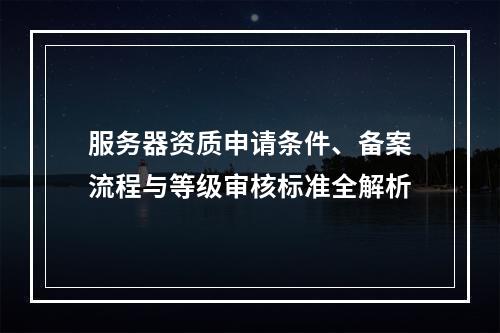 服务器资质申请条件、备案流程与等级审核标准全解析