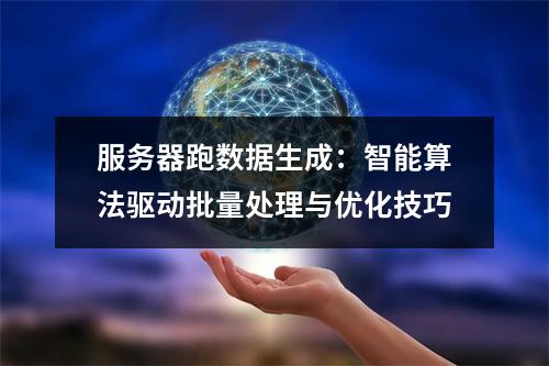 服务器跑数据生成：智能算法驱动批量处理与优化技巧