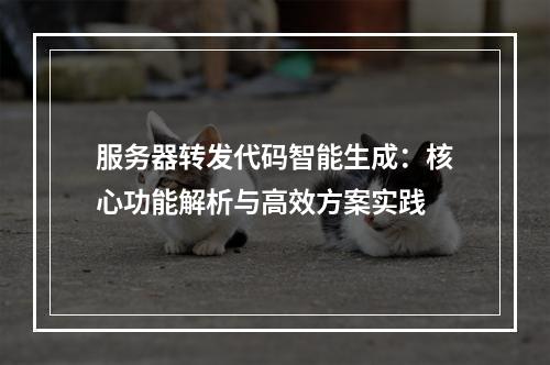 服务器转发代码智能生成：核心功能解析与高效方案实践