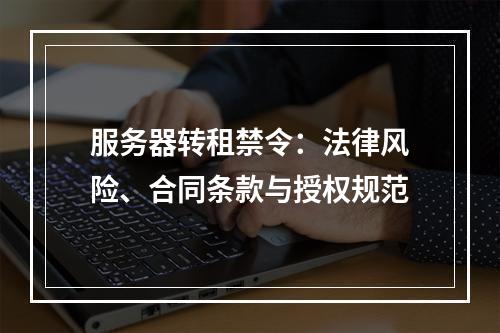 服务器转租禁令：法律风险、合同条款与授权规范