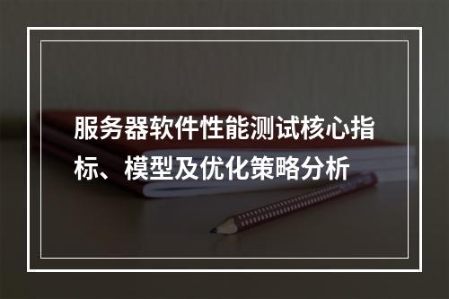 服务器软件性能测试核心指标、模型及优化策略分析